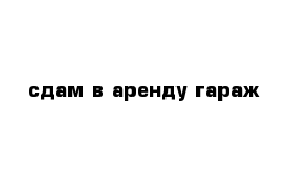 сдам в аренду гараж 